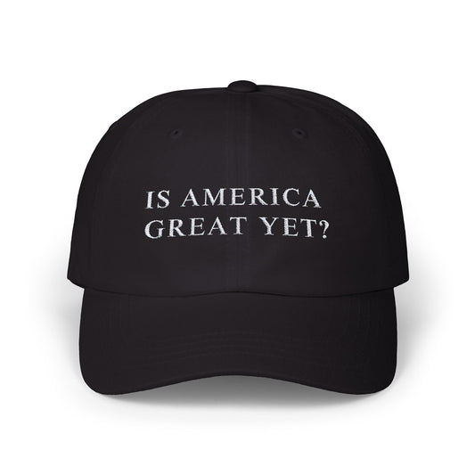 Is America Great Yet? | Classic Dad Cap | Black Hat with White Embroidery