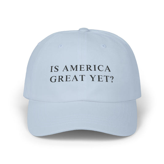 Is America Great Yet? | Classic Dad Cap | Light Blue Hat with Black Embroidery