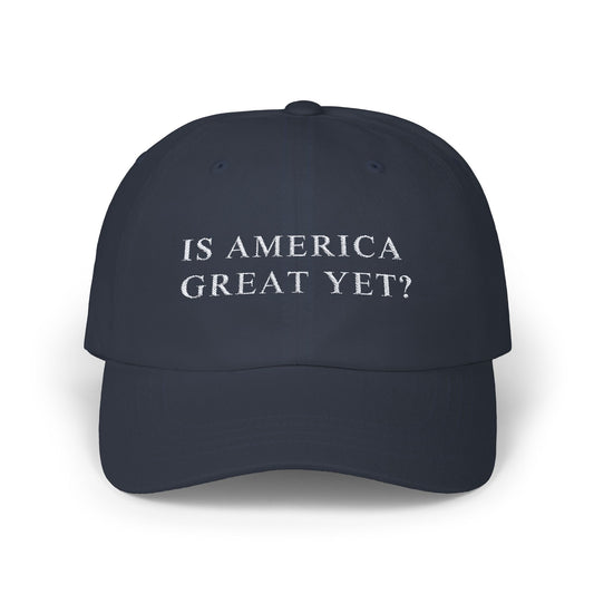 Is America Great Yet? | Classic Dad Cap | Navy Hat with White Embroidery